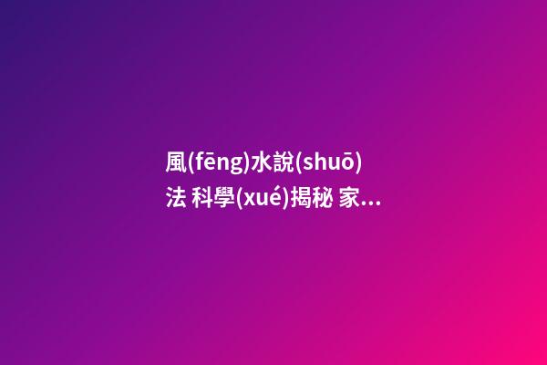 風(fēng)水說(shuō)法 科學(xué)揭秘 家居風(fēng)水布局禁忌中心受污的破解方法